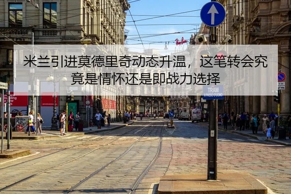 米兰引进莫德里奇动态升温，这笔转会究竟是情怀还是即战力选择 - FIFA Worldcup